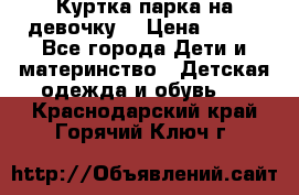 Куртка парка на девочку  › Цена ­ 700 - Все города Дети и материнство » Детская одежда и обувь   . Краснодарский край,Горячий Ключ г.